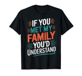 Funny Sarcastic If you Met my Family You'd Understand Family T-Shirt