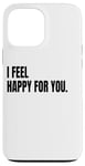 iPhone 13 Pro Max I FEEL HAPPY FOR YOU Funny White Lie Joke Party Costume Case