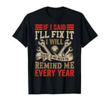 If I Said I'll Fix It - I Will - Don't Remind Me Every Year T-Shirt