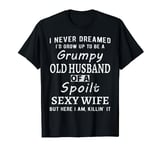 I Never Dreamed I'd Be A Grumpy Old Husband Of A Spoilt Wife T-Shirt