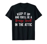 Keep It Up and you'll be a strange smell in the attic T-Shirt