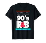 If The Love Doesn't Feel Like 90s R&B Retro Music Lovers T-Shirt