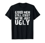 Good Men Still Exist We're Just Ugly T-Shirt