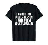 I Am Not The Bigger Person I Will Curse Your Bloodline Funny T-Shirt