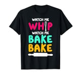 Bake Baking Watch Me Whip Watch Me Bake Bake T-Shirt