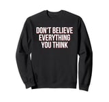 Don't Believe Everything You Think (Funny) Sweatshirt