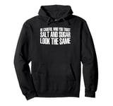 Be Careful Who You Trust, Salt And Sugar Look The Same ||- Pullover Hoodie