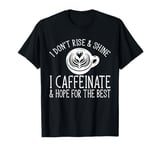 I Don't Rise & Shine I Caffeinate & Hope For The Best Coffee T-Shirt