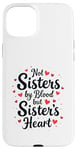 iPhone 15 Plus Not Sisters by Blood but Sisters by Heart Best Sisterhood Case