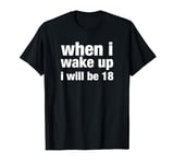 when i wake up i will be 18 T-Shirt