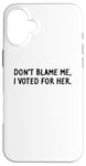 Coque pour iPhone 16 Plus T-shirt amusant « Don't Blame Me, I Voted For Her » pour homme et femme