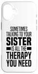 iPhone 16 Plus Sometimes Talking To Your Sister Is All The Therapy You Need Case