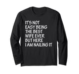 It's Not Easy Being The Best Wife Ever But Here I Am Nailing Long Sleeve T-Shirt