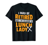 I Maybe Retired But I'm Always A Lunch Lady Cafeteria Worker T-Shirt