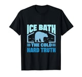 Ice Swimming Ice Bath The Cold Hard Truth Ice Bather T-Shirt