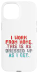 iPhone 15 I Work From Home This Is As Dressed Up As I Get Funny Quote Case