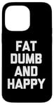 Coque pour iPhone 14 Pro Max Fat, Dumb & Happy – Saying Sarcastique Cool Fat Guy Fat Guy Fat