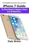 User Manual Press Brave, Dale iPhone 7 Guide: The for Beginners, Seniors & All Users (Simplified Kids and Adults The)