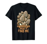 Morel Hunting You Know Where To Find Me Mushroom Hunter T-Shirt