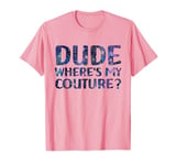 Dude Where's My Couture Funny Pink Couture Quote For Women T-Shirt