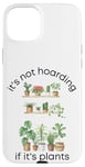 Coque pour iPhone 15 Plus Des jardinières drôles, ce n'est pas de la thésaurisation si ce sont des plantes