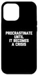 iPhone 12 Pro Max Procrastinate Until It Becomes A Crisis - Funny Saying Humor Case