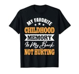 My Favorite Childhood Memory Is My Back Not Hurting Funny T-Shirt