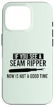 iPhone 16 Pro IF YOU SEE A SEAM RIPPER NOW IS NOT A GOOD TIME Sewing Meme Case