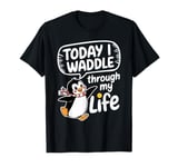 Today I Waddle Through My Life Penguin T-Shirt