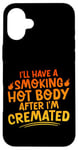 Coque pour iPhone 16 Plus I'll Have A Smoking Hot Body After I'm Cremated -