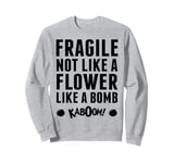 Fragile Not Like A Flower Like A Bomb Empowerment Sweatshirt