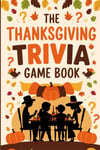 The Thanksgiving Trivia Game Book: Festive Questions, Fun Challenges, and Famil