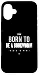 Coque pour iPhone 16 Plus Funny Born to Be a Bookworm Forced to Work