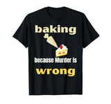 Baking Because Murder Is Wrong Funny Baker Baking T-Shirt