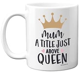 Birthday Gifts for Mum - A Title Just Above Queen Mug - Funny Birthday Gift for Mother from Daughter Son, Mum Birthday Gifts, Mother's Day Presents, 11oz Ceramic Dishwasher Safe Premium Mugs