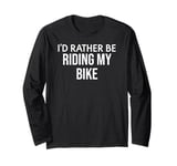 Funny Bike Lover I'd Rather Be Riding My Bike Long Sleeve T-Shirt