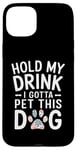 iPhone 15 Plus Hold My Drink I Have To Pet This Dog funny Case