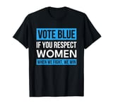 Vote Blue if You Respect Women When We Fight We Win T-Shirt