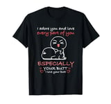 I love every part of you especially your butt T-Shirt