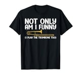 Not only am i funny i play the Trombone too Trombone T-Shirt