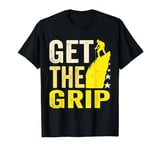 Get The Grip Funny Rock Climber Climbing bouldering alpinism T-Shirt