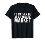 I'd Rather Be at a Farmers Market T-Shirt