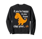 If you're happy and you know it , clap your Oh T-Rex Sweatshirt