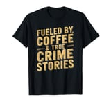 Fueled By Coffee And True Crime Stories T-Shirt