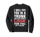 I Will Put You In The Trunk And Help People Funny Saying Sweatshirt