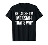 Because I'm MESSIAH That's Why Funny T-Shirt