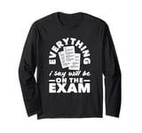 Everything I Say Will Be On The Exam Funny Teacher Long Sleeve T-Shirt