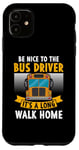 iPhone 11 Be nice to the bus driver it's a long walk home Case