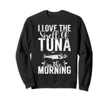 I love the Smell of Tuna in the Morning Tuna Fishing Sweatshirt