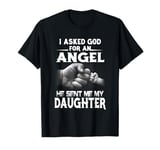 I asked god for an angel he sent me my daughter T-Shirt